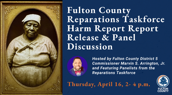 Fulton County Reparations Task Force Harm Report Report Release and Panel Discussion on Thursday, April 16 from 2 p.m. to 4 p.m.